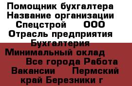 Помощник бухгалтера › Название организации ­ Спецстрой-31, ООО › Отрасль предприятия ­ Бухгалтерия › Минимальный оклад ­ 20 000 - Все города Работа » Вакансии   . Пермский край,Березники г.